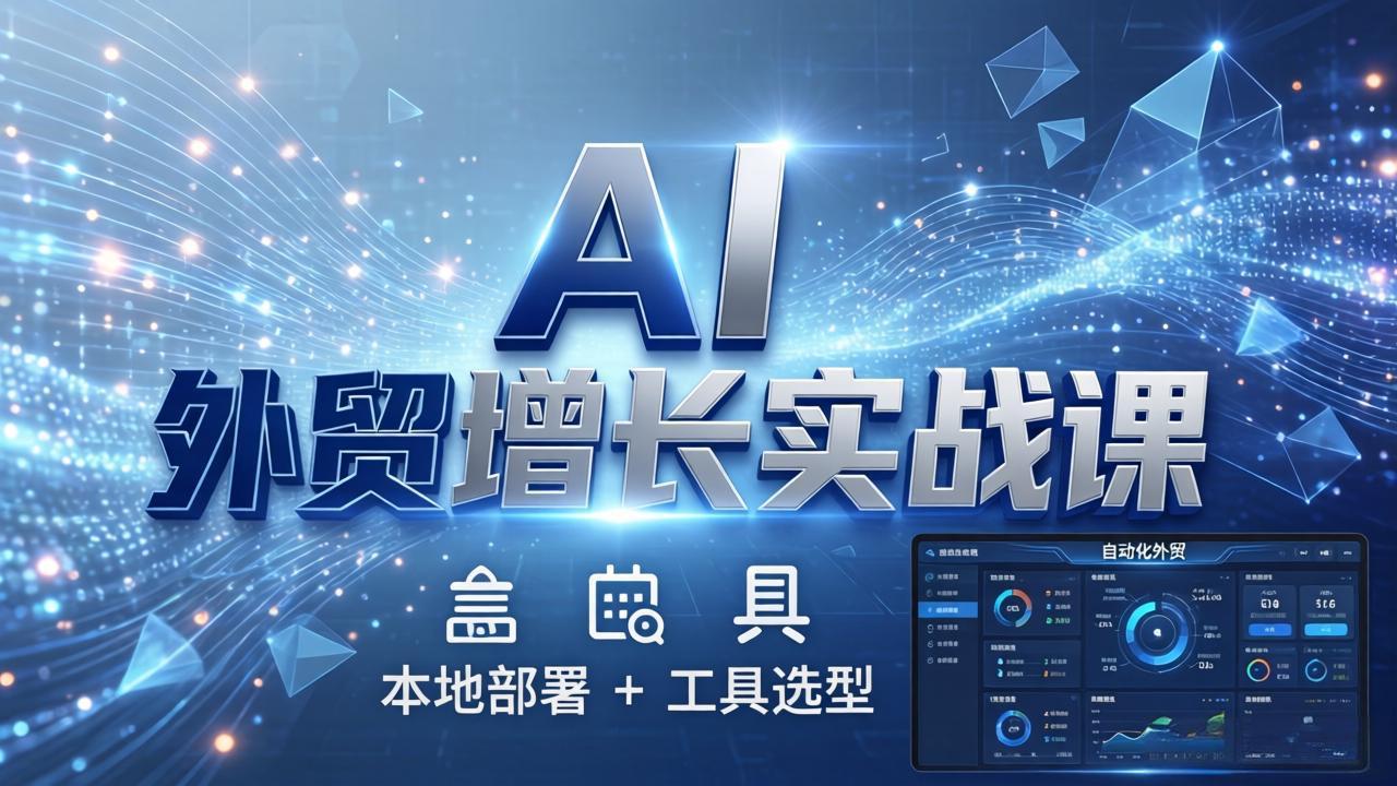 AI 外贸增长实战课：本地部署 + 工具选型，一站式搭建可落地自动化外贸系统-铜臭网