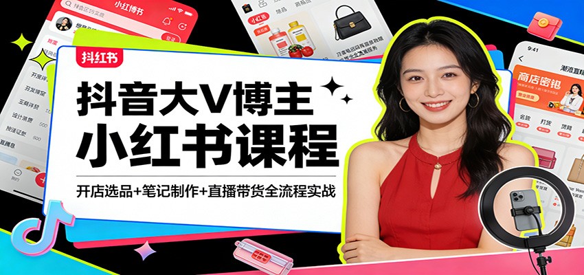 抖音大V博主小红书课程：开店选品+笔记制作+直播带货全流程实战-铜臭网