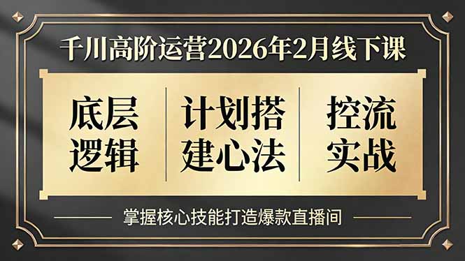 千川高阶运营2026年2月线下课，底层逻辑、计划搭建心法、控流实战，掌握核心技能打造爆款直播间-铜臭网
