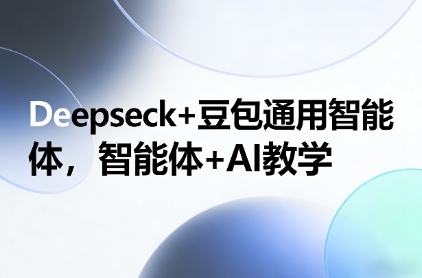 Deepseck+豆包通用智能体，智能体+AI教学-铜臭网