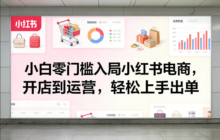小白零门槛入局小红书电商，开店到运营，轻松上手出单-铜臭网