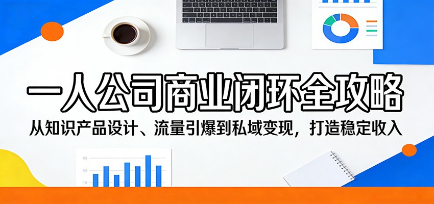 一人公司商业闭环全攻略：从知识产品设计、流量引爆到私域变现，打造稳定收入-铜臭网