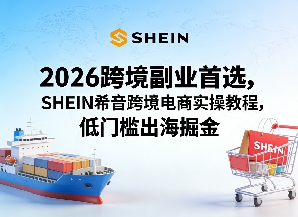 2026跨境副业首选,SHEIN希音跨境电商实操教程,低门槛出海掘金-铜臭网