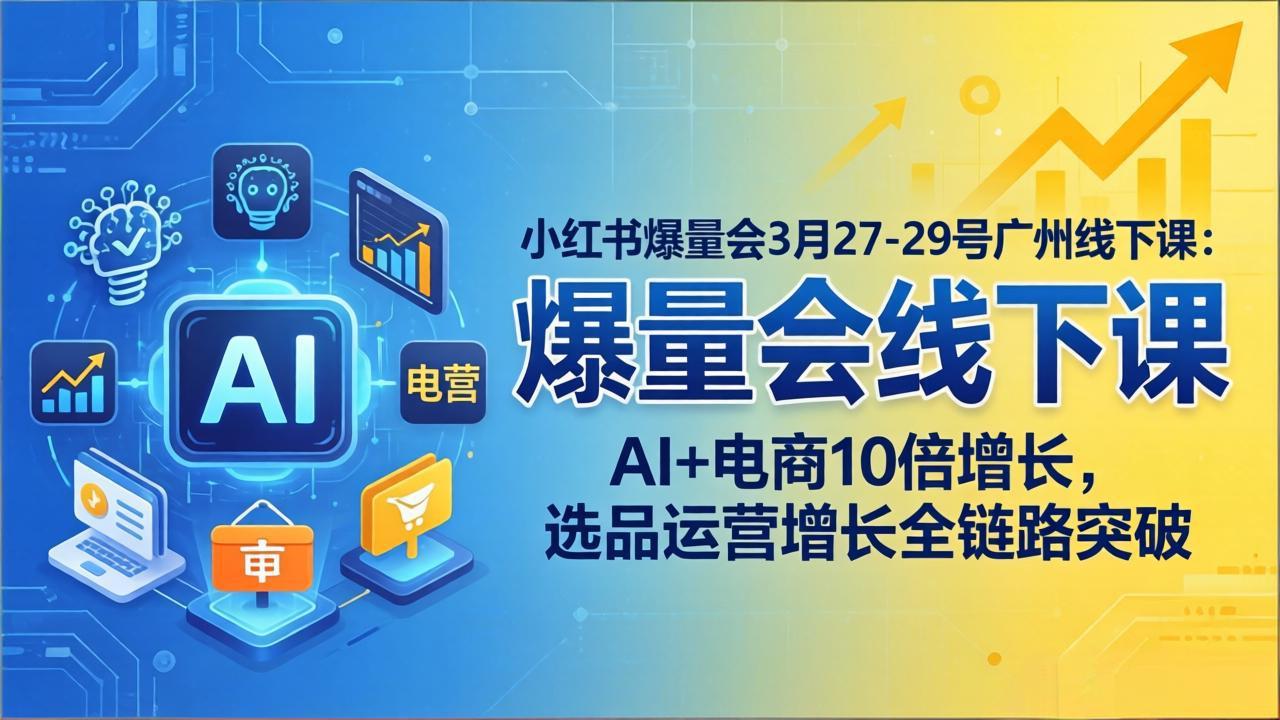 小红书爆量会3月27-29号广州线下课：AI+电商10倍增长，选品运营增长全链路突破-铜臭网
