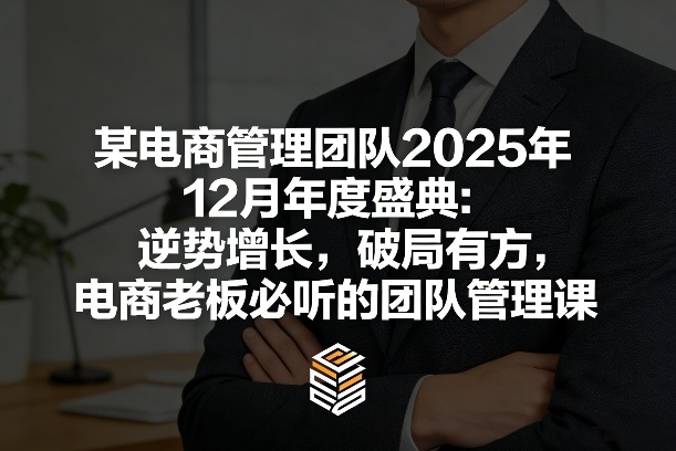 某电商管理团队2025年12月年度盛典：逆势增长，破局有方，电商老板必听的团队管理课-铜臭网