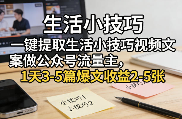 一键提取生活小技巧视频文案做公众号流量主，1天3-5篇爆文收益2-5张-铜臭网