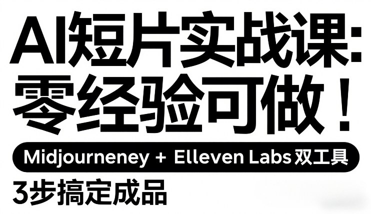 AI短片实战课：零经验可做，Midjourney+ElevenLabs双工具，3步搞定成品-铜臭网