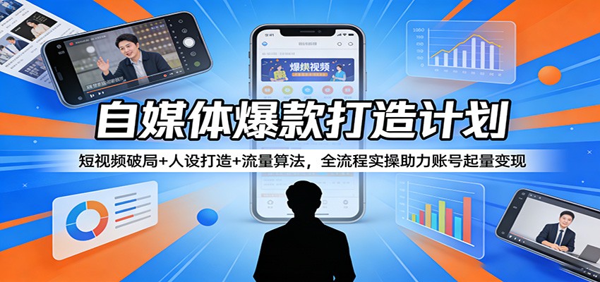 自媒体爆款打造计划：短视频破局+人设打造+流量算法，全流程实操助力账号起量变现-铜臭网