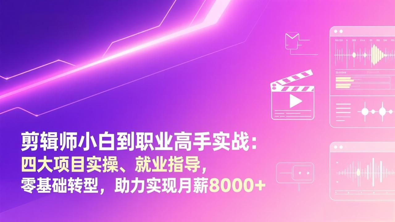 剪辑师小白到职业高手实战：四大项目实操、就业指导，零基础转型，助力实现月薪8000+-铜臭网