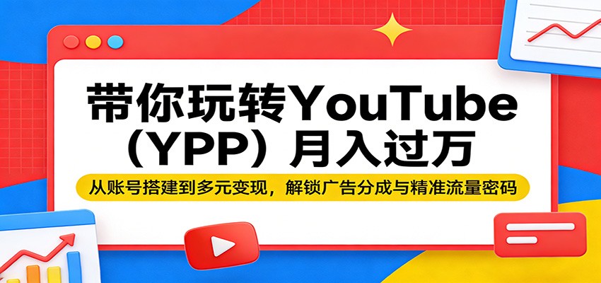 带你玩转YouTube(YPP)月入过万：从账号搭建到多元变现，解锁广告分成与精准流量密码-铜臭网