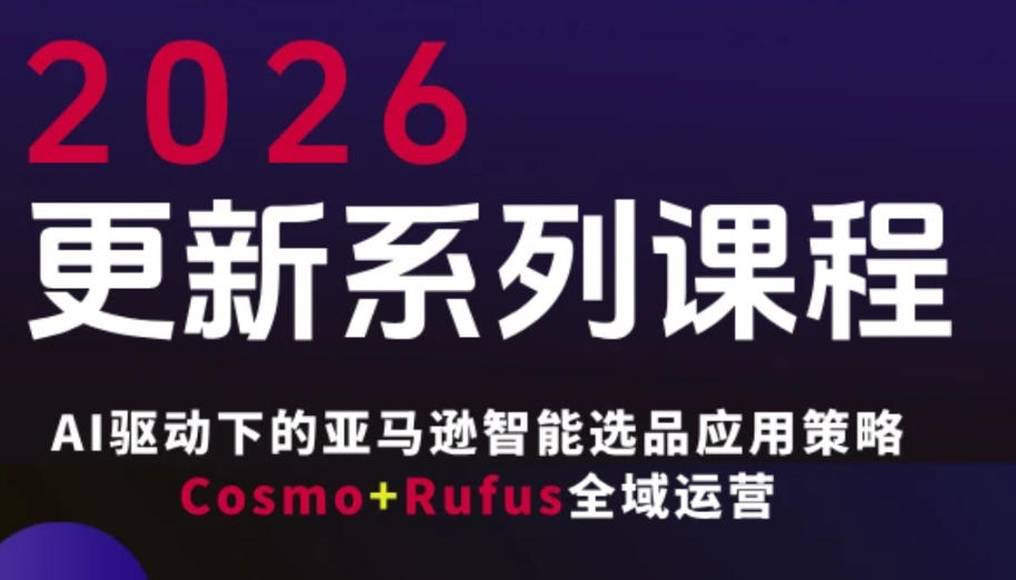 跨境亚马逊FBA系统课程，AI驱动下的亚马逊智能选品应用策略Cosmo+Rufus全域运营(更新26年3月)-铜臭网