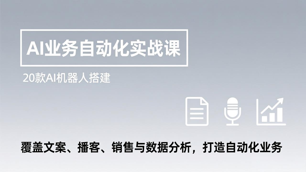 AI业务自动化实战课，20款AI机器人搭建，覆盖文案、播客、销售与数据分析，打造自动化业务-铜臭网