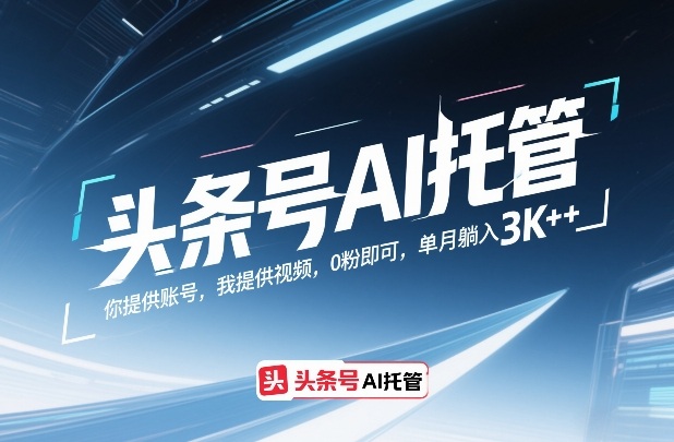 头条号AI托管，你提供账号，我提供视频，0粉即可，单月躺入3k+【揭秘】-铜臭网