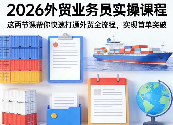 2026外贸业务员实操课程，这两节课帮你快速打通外贸全流程，实现首单突破-铜臭网