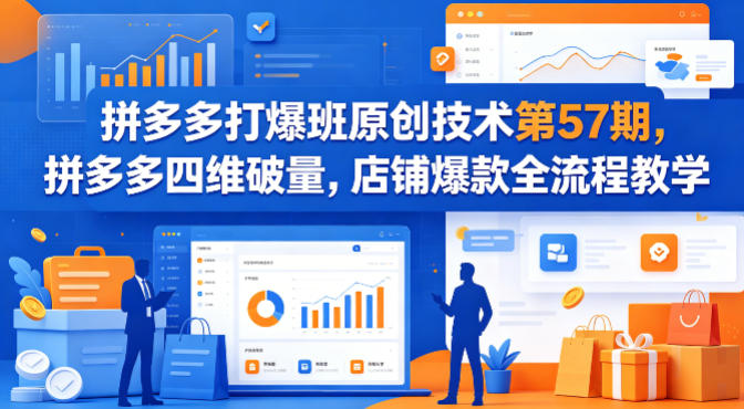 拼多多打爆班原创技术第57期，拼多多四维破量，店铺爆款全流程教学-铜臭网