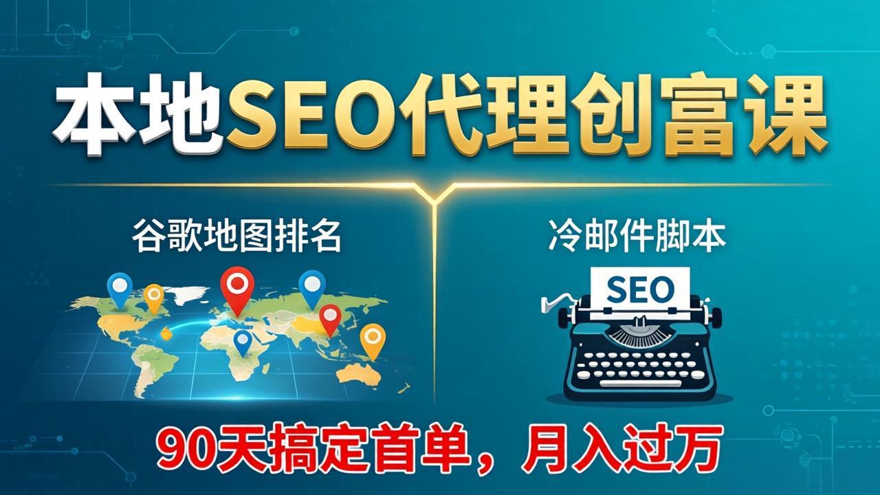 本地SEO代理创富课：谷歌地图排名+冷邮件脚本，90天搞定首单，月入过万实战体系-铜臭网