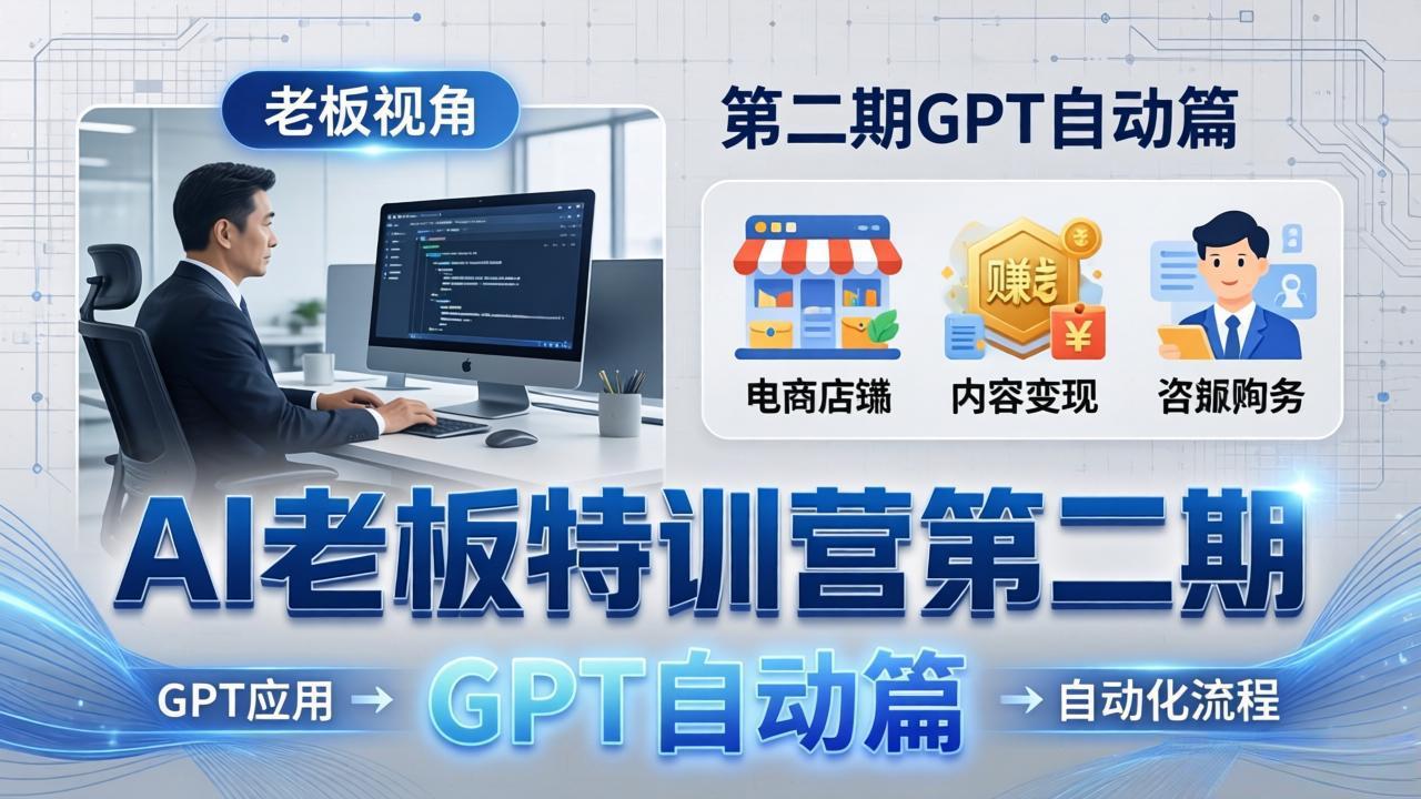 AI老板特训营第二期GPT自动篇：GPT应用+赚钱案例+自动化流程，老板AI降本增效课-铜臭网