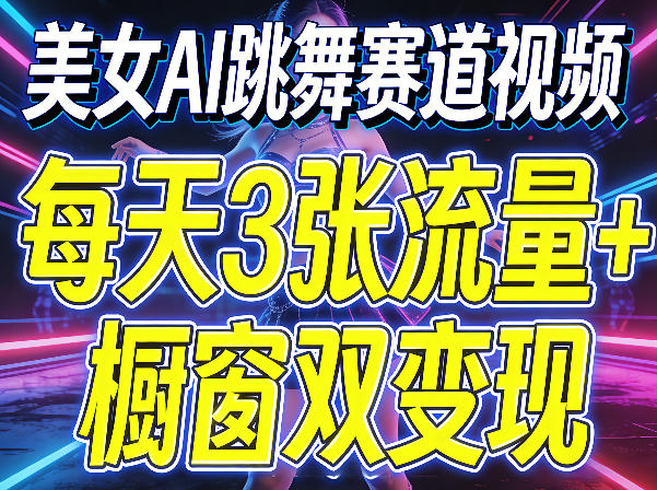 美女AI跳舞赛道视频，每天3张流量+橱窗双变现，新手保姆级制作教学-铜臭网