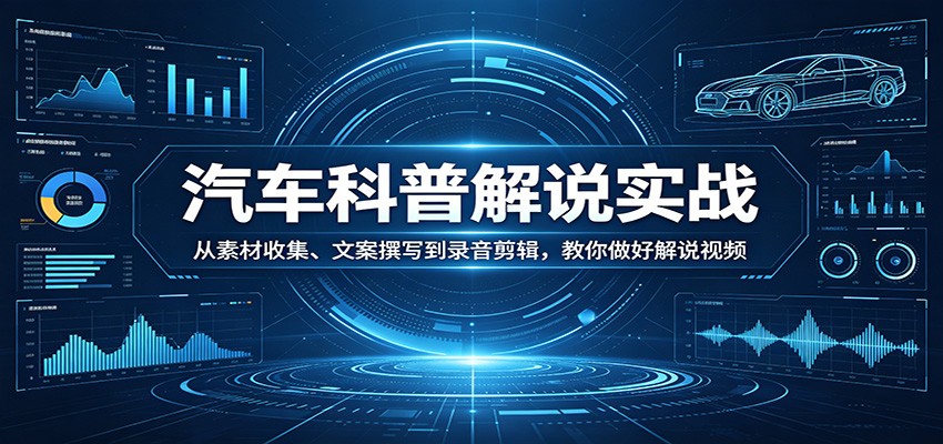 汽车科普解说实战：从素材收集、文案撰写到录音剪辑，教你做好解说视频-铜臭网