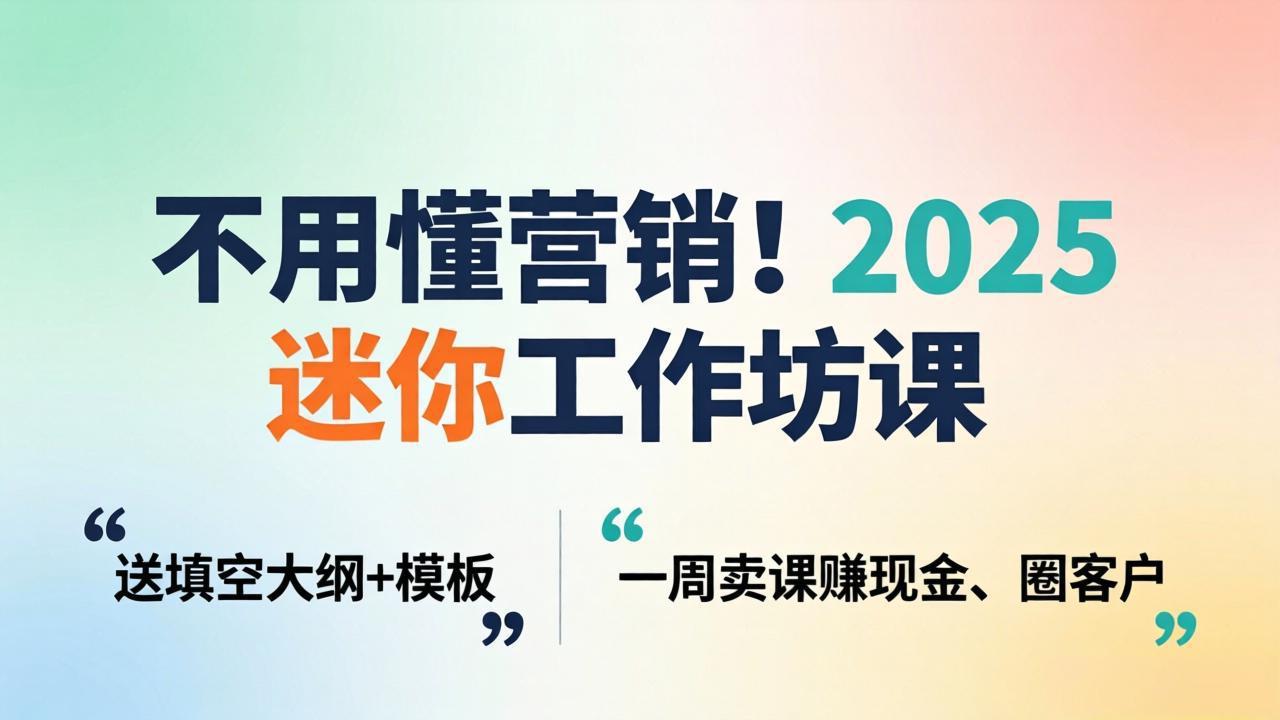 不用懂营销！2025 迷你工作坊课：送填空大纲 + 模板，一周卖课赚现金、圈客户-铜臭网