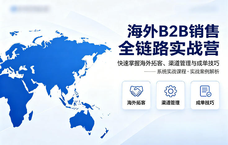海外B2B销售全链路实战营，快速掌握海外拓客、渠道管理与成单技巧-铜臭网