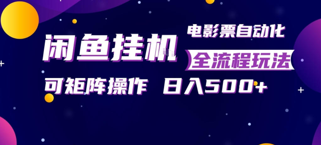 闲鱼全自动售卖电影票，全程挂G，可矩阵操作，小白轻松上手日入5张，稳定副业【揭秘】-铜臭网
