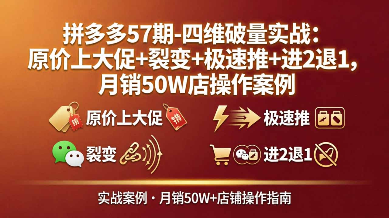 拼多多57期-四维破量实战：原价上大促+裂变+极速推+进2退1，月销50W店操作案例-铜臭网