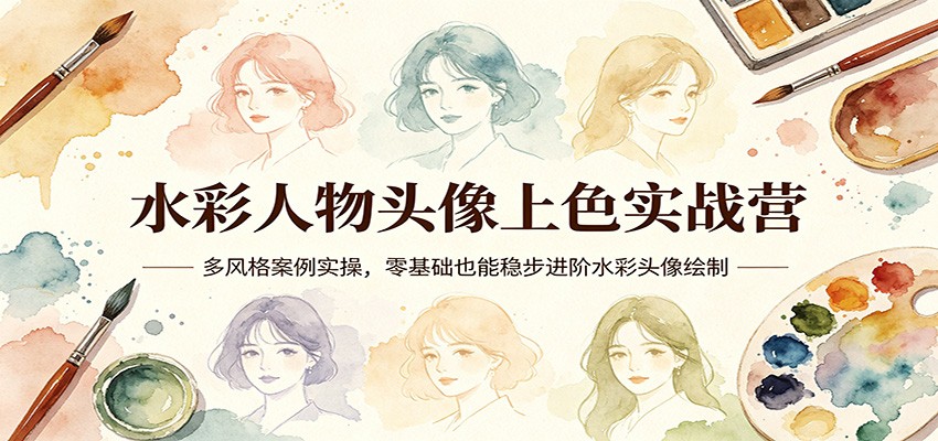 水彩人物头像上色实战营：多风格案例实操，零基础也能稳步进阶水彩头像绘制-铜臭网