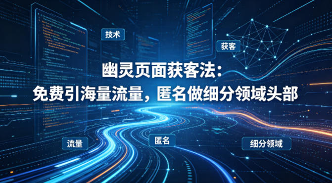 用懂技术！幽灵页面获客法：免费引海量流量，匿名做细分领域头部-铜臭网