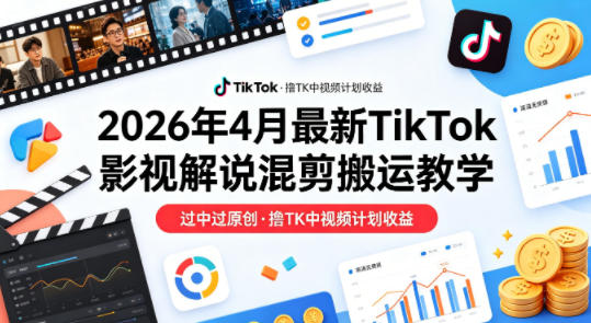 26年4月最新TikTok影视解说混剪搬运教学，过中过原创，撸TK中视频计划收益-铜臭网