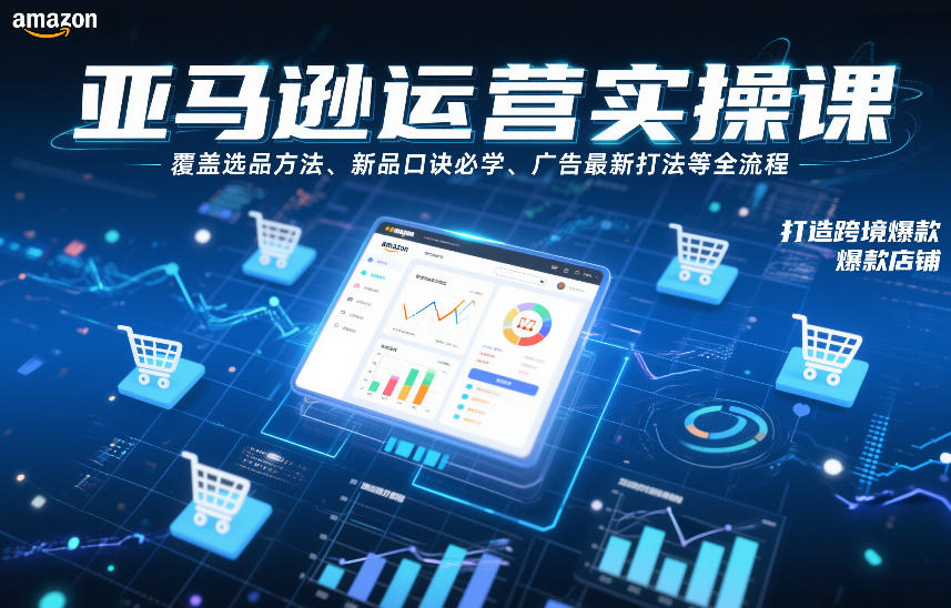 亚马逊运营实操课，覆盖选品方法、新品口诀必学、广告最新打法等全流程，打造跨境爆款店铺(更新4月)-铜臭网