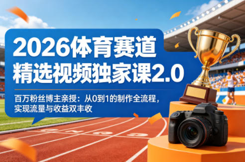 2026体育赛道精选视频独家课2.0，百万粉丝博主亲授：从0到1的制作全流程，实现流量与收益双丰收-铜臭网