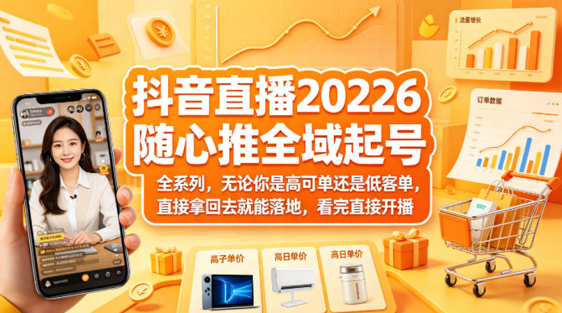 抖音直播2026随心推全域起号全系列,无论你是高可单还是低客单,直接拿回去就能落地,看完直接开播-铜臭网