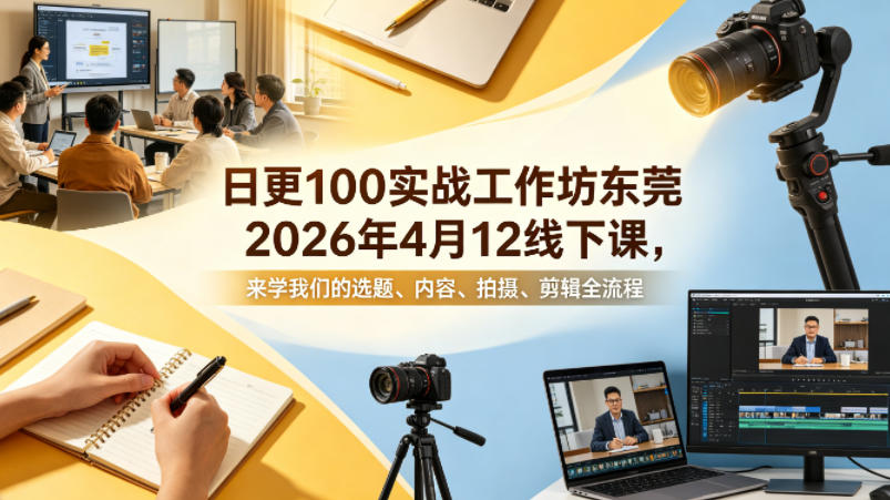 日更100实条‬战工作坊东莞2026年4月12线下课，来学我们的选题、内容、拍摄、剪辑全流程-铜臭网