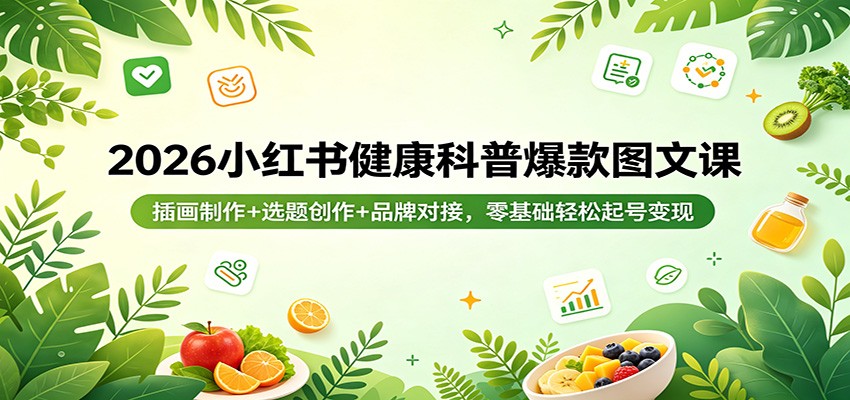 2026小红书健康科普爆款图文课：插画制作+选题创作+品牌对接，零基础轻松起号变现-铜臭网