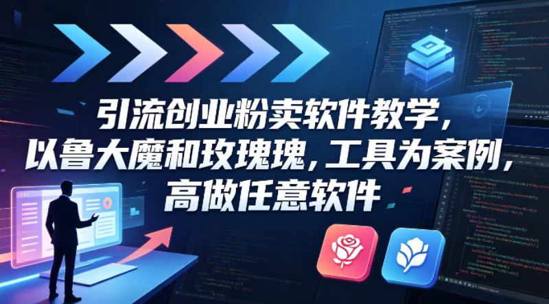 引流创业粉卖软件教学，以鲁大魔和玫瑰工具为案例，可做任意软件-铜臭网
