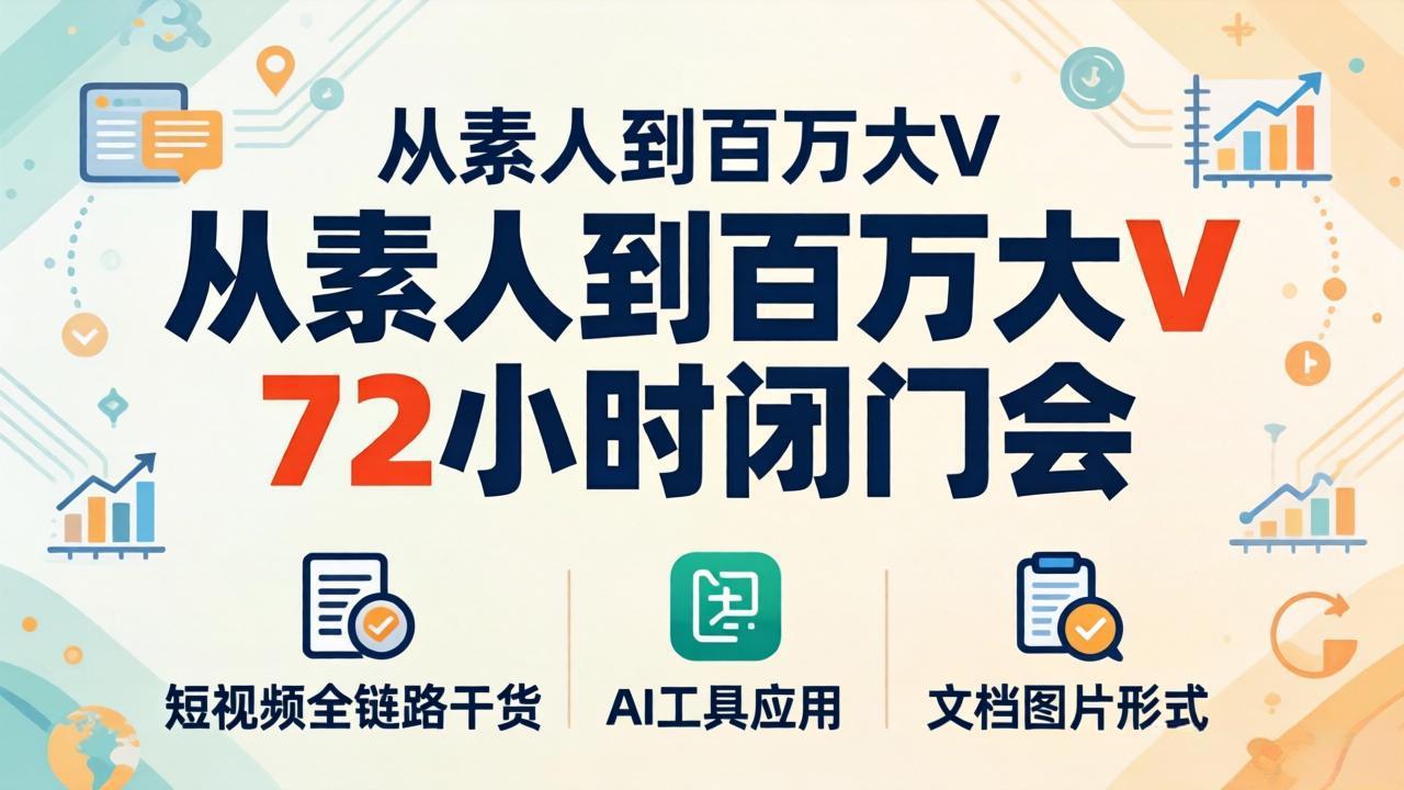 从素人到百万大V 72小时闭门会：短视频全链路干货+AI工具应用，文档图片形式轻松学变现-铜臭网