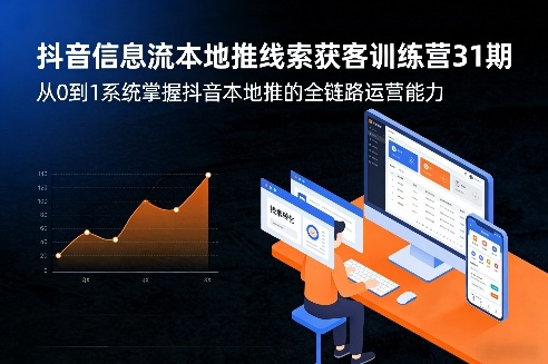 抖音信息流本地推线索获客训练营31期，从0到1系统掌握抖音本地推的全链路运营能力(更新0421)-铜臭网