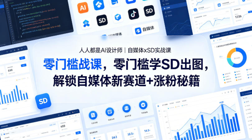 人人都是AI设计师｜自媒体xSD实战课，零门槛学SD出图，解锁自媒体新赛道+涨粉秘籍-铜臭网