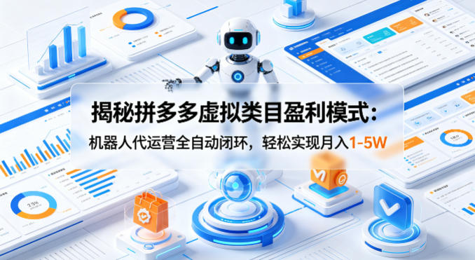 揭秘拼多多虚拟类目盈利模式：机器人代运营全自动闭环，轻松实现月入1-5W-铜臭网