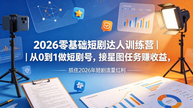 2026零基础短剧达人训练营｜从0到1做短剧号，接星图任务賺收益，抓住2026年短剧流量红利-铜臭网