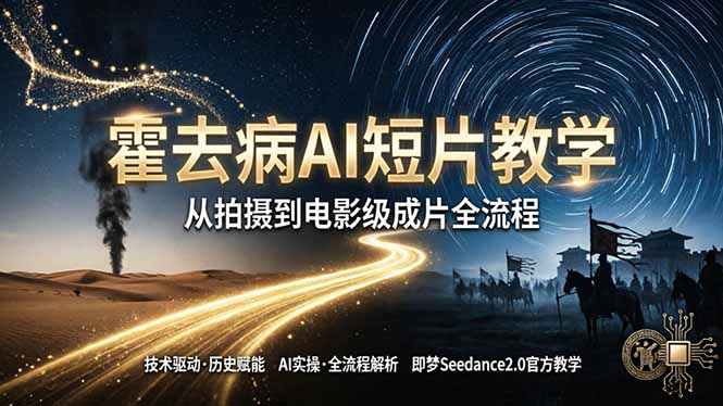 《霍去病》AI短片教学：即梦AI Seedance2.0实操，从拍摄到电影级成片全流程-铜臭网