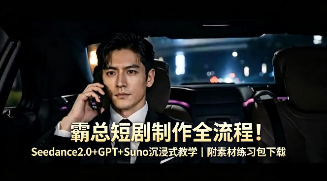 霸总短剧制作全流程！Seedance2.0+GPT+Suno沉浸式教学｜附素材练习包下载-铜臭网