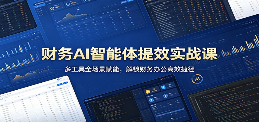 财务AI智能体提效实战课：多工具全场景赋能，解锁财务办公高效捷径-铜臭网