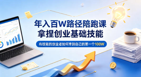 年入百W路径陪跑课，拿捏创业基础技能，有技能的创业者如何拿到自己的第一个100W-铜臭网