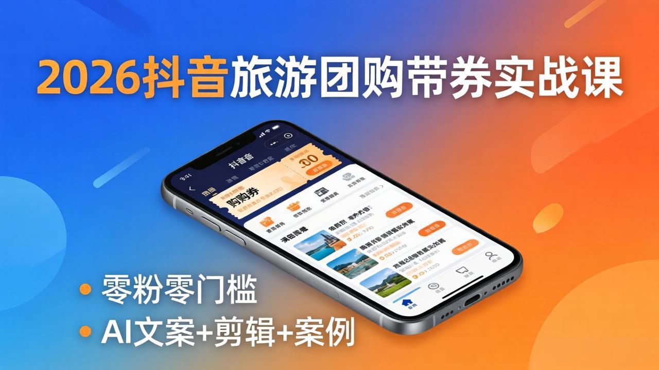 2026抖音旅游团购带券实战课：零粉零门槛，AI文案+剪辑+案例，躺着赚门票佣金-铜臭网