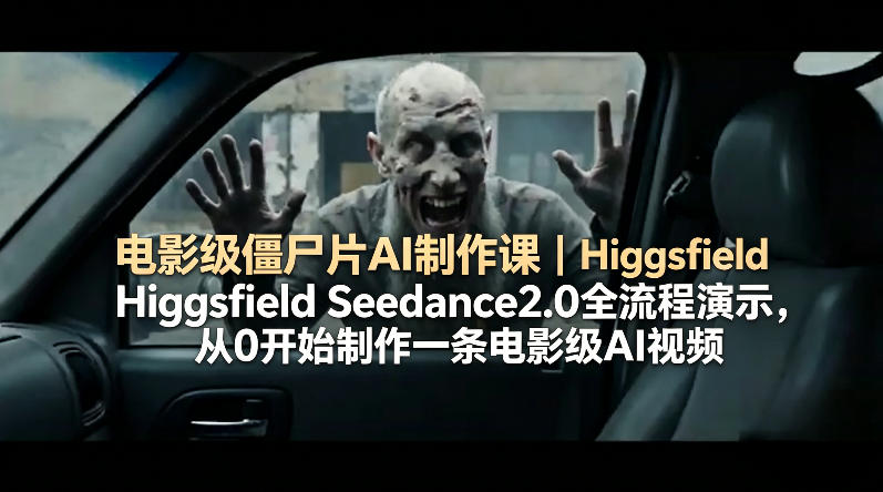 电影级僵尸片AI制作课｜Higgsfield Seedance2.0全流程演示，从0开始制作一条电影级AI视频-铜臭网