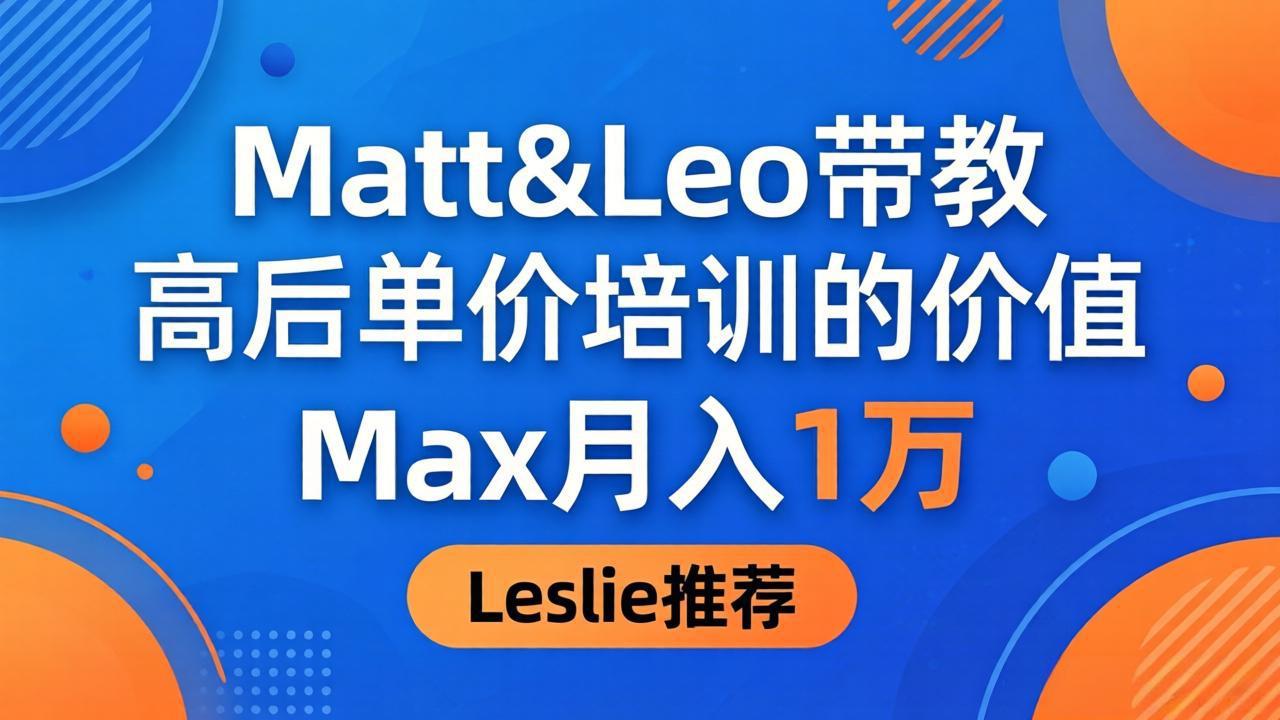 为啥都夸这高客单价培训？Matt&Leo 带教，Max 月入 1 万、Leslie 说最值！-铜臭网