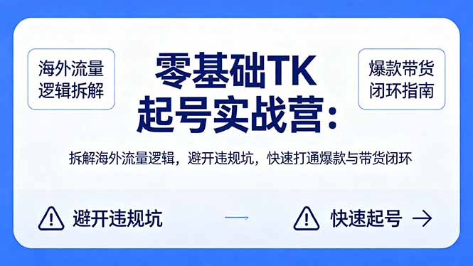 零基础 TK 起号实战营：拆解海外流量逻辑，避开违规坑，快速打通爆款与带货闭环-铜臭网