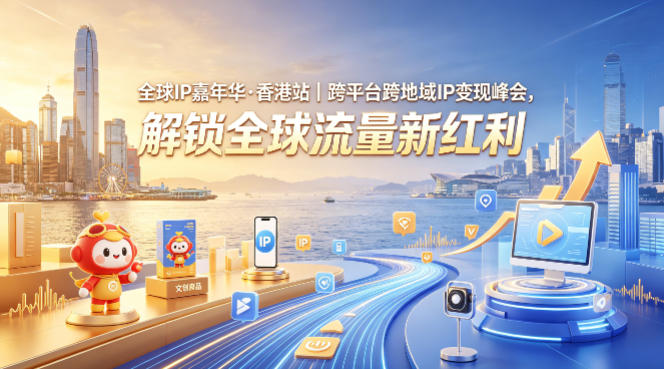 全球IP嘉年华·香港站｜跨平台跨地域IP变现峰会，解锁全球流量新红利-铜臭网